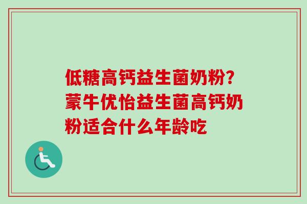 低糖高钙益生菌奶粉?蒙牛优怡益生菌高钙奶粉适合什么年龄吃 低糖高钙益生菌奶粉?蒙牛优怡益生菌高钙奶粉适合什么年龄吃