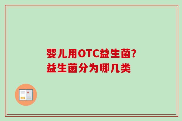 婴儿用OTC益生菌?益生菌分为哪几类 婴儿用OTC益生菌?益生菌分为哪几类