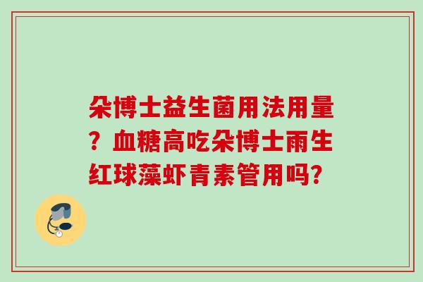 朵博士益生菌用法用量？高吃朵博士雨生红球藻虾青素管用吗？