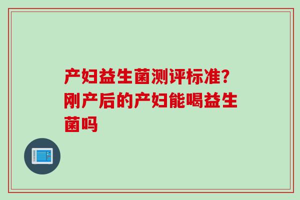 产妇益生菌测评标准？刚产后的产妇能喝益生菌吗
