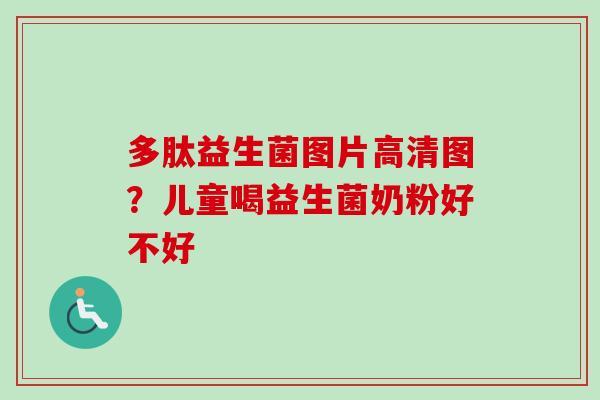 多肽益生菌图片高清图？儿童喝益生菌奶粉好不好