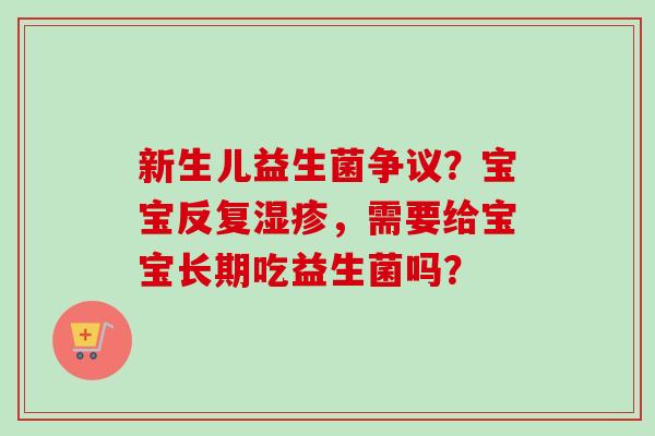 新生儿益生菌争议？宝宝反复，需要给宝宝长期吃益生菌吗？