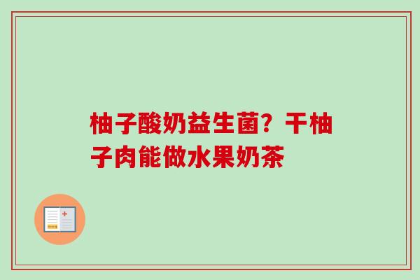柚子酸奶益生菌？干柚子肉能做水果奶茶
