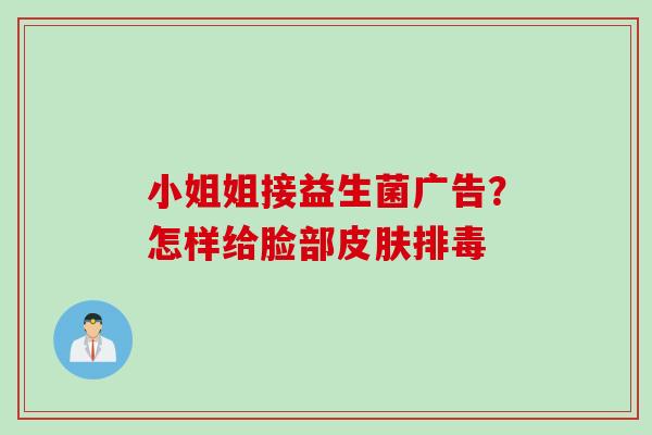 小姐姐接益生菌广告?怎样给脸部 小姐姐接益生菌广告?怎样给脸部