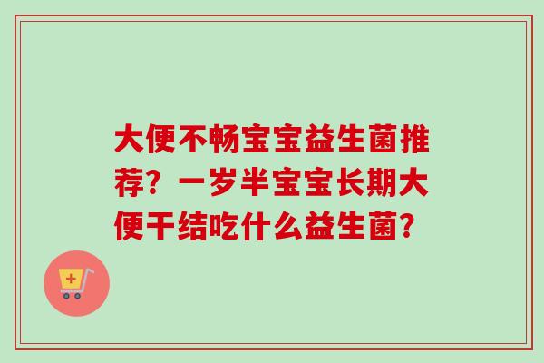大便不畅宝宝益生菌推荐？一岁半宝宝长期大便干结吃什么益生菌？
