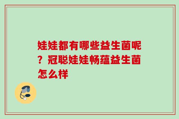 娃娃都有哪些益生菌呢?冠聪娃娃畅蕴益生菌怎么样 娃娃都有哪些益生菌呢?冠聪娃娃畅蕴益生菌怎么样