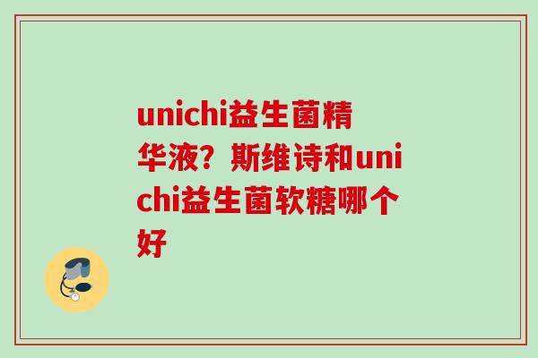 unichi益生菌精华液？斯维诗和unichi益生菌软糖哪个好
