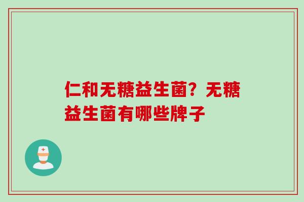 仁和无糖益生菌?无糖益生菌有哪些牌子 仁和无糖益生菌?无糖益生菌有哪些牌子