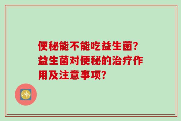 能不能吃益生菌？益生菌对的作用及注意事项？