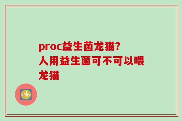 proc益生菌龙猫？人用益生菌可不可以喂龙猫