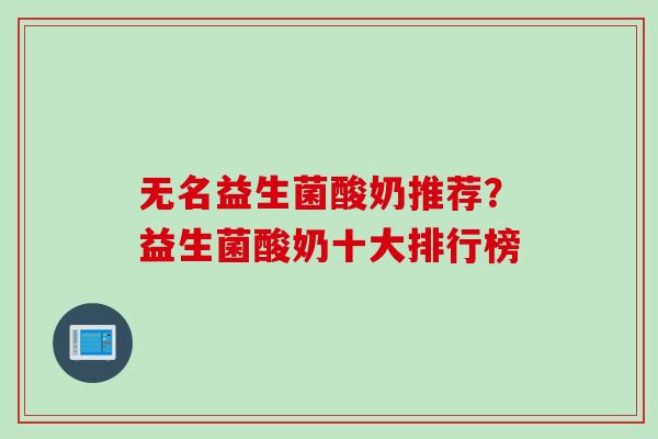 无名益生菌酸奶推荐？益生菌酸奶十大排行榜