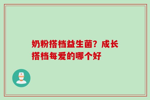 奶粉搭档益生菌？成长搭档每爱的哪个好