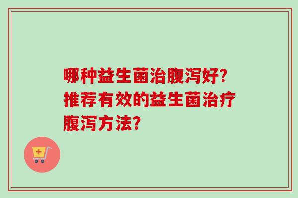 哪种益生菌好？推荐有效的益生菌方法？