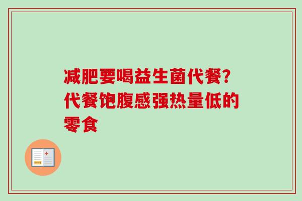 要喝益生菌代餐?代餐饱腹感强热量低的零食 要喝益生菌代餐?代餐饱腹感强热量低的零食