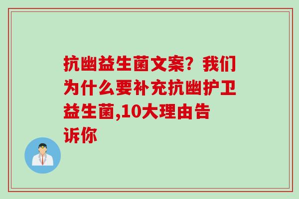 抗幽益生菌文案？我们为什么要补充抗幽护卫益生菌,10大理由告诉你