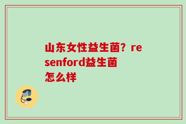 山东女性益生菌?resenford益生菌怎么样 山东女性益生菌?resenford益生菌怎么样