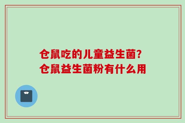 仓鼠吃的儿童益生菌?仓鼠益生菌粉有什么用 仓鼠吃的儿童益生菌?仓鼠益生菌粉有什么用