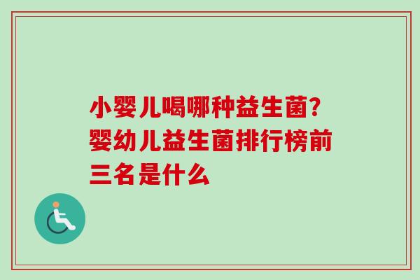 小婴儿喝哪种益生菌？婴幼儿益生菌排行榜前三名是什么
