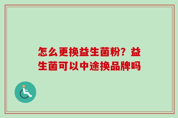怎么更换益生菌粉？益生菌可以中途换品牌吗