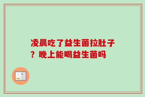 凌晨吃了益生菌拉肚子?晚上能喝益生菌吗 凌晨吃了益生菌拉肚子?晚上能喝益生菌吗
