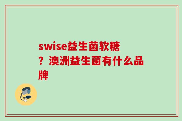 swise益生菌软糖?澳洲益生菌有什么品牌 swise益生菌软糖?澳洲益生菌有什么品牌
