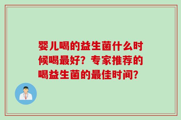 婴儿喝的益生菌什么时候喝好?专家推荐的喝益生菌的佳时间? 婴儿喝的益生菌什么时候喝好?专家推荐的喝益生菌的佳时间?