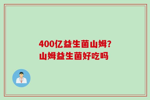 400亿益生菌山姆？山姆益生菌好吃吗