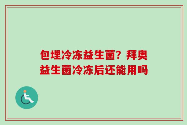 包埋冷冻益生菌？拜奥益生菌冷冻后还能用吗