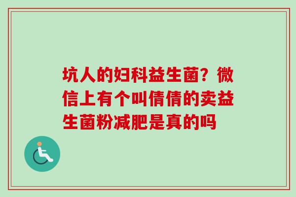 坑人的益生菌？微信上有个叫倩倩的卖益生菌粉是真的吗