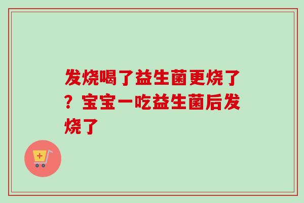 发烧喝了益生菌更烧了?宝宝一吃益生菌后发烧了 发烧喝了益生菌更烧了?宝宝一吃益生菌后发烧了