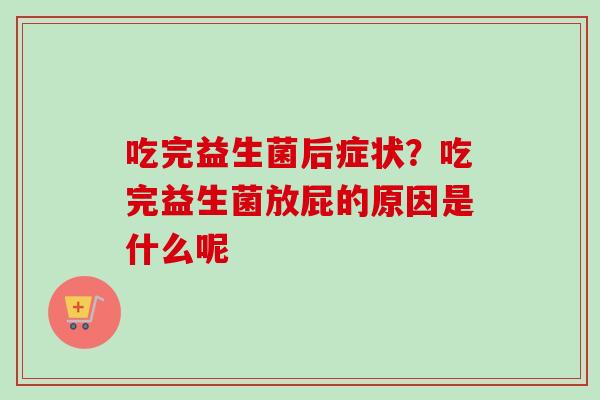 吃完益生菌后症状？吃完益生菌放屁的原因是什么呢