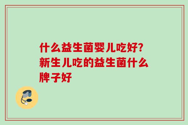 什么益生菌婴儿吃好？新生儿吃的益生菌什么牌子好
