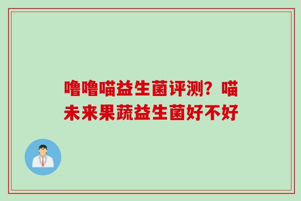 噜噜喵益生菌评测?喵未来果蔬益生菌好不好 噜噜喵益生菌评测?喵未来果蔬益生菌好不好