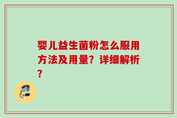 婴儿益生菌粉怎么服用方法及用量?详细解析? 婴儿益生菌粉怎么服用方法及用量?详细解析?