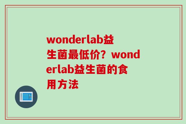 wonderlab益生菌低价?wonderlab益生菌的食用方法 wonderlab益生菌低价?wonderlab益生菌的食用方法
