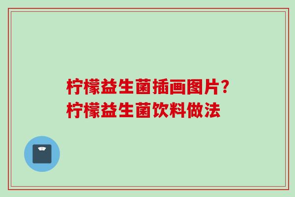 柠檬益生菌插画图片？柠檬益生菌饮料做法