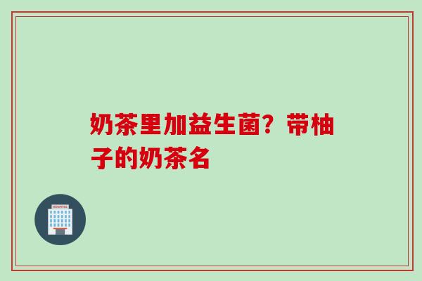 奶茶里加益生菌?带柚子的奶茶名 奶茶里加益生菌?带柚子的奶茶名
