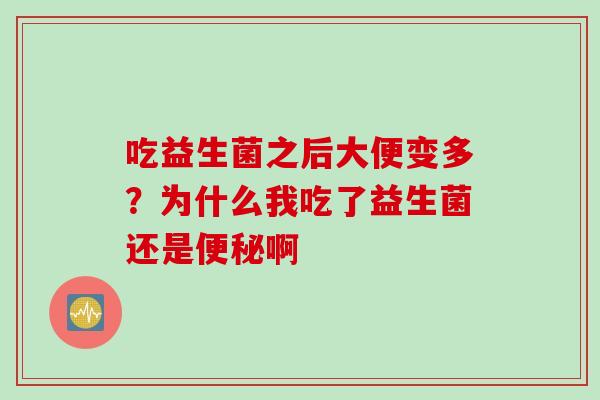 吃益生菌之后大便变多?为什么我吃了益生菌还是啊 吃益生菌之后大便变多?为什么我吃了益生菌还是啊