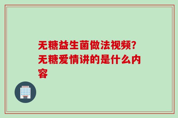 无糖益生菌做法视频？无糖爱情讲的是什么内容