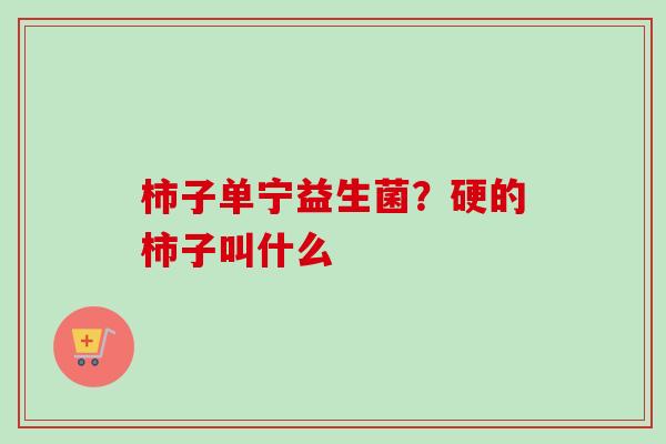 柿子单宁益生菌？硬的柿子叫什么