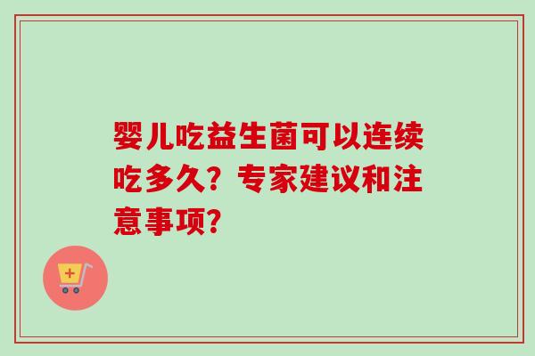 婴儿吃益生菌可以连续吃多久？专家建议和注意事项？