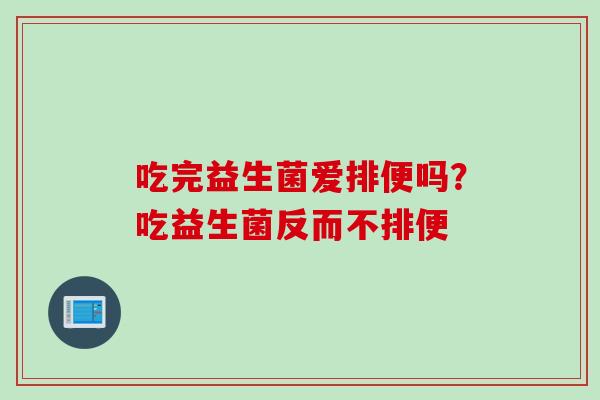吃完益生菌爱排便吗?吃益生菌反而不排便 吃完益生菌爱排便吗?吃益生菌反而不排便