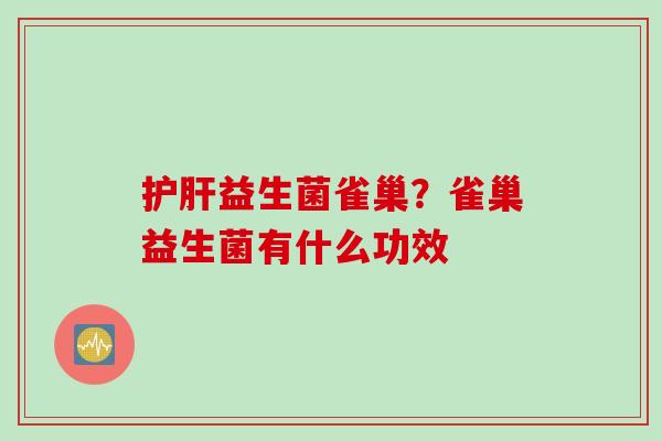 益生菌雀巢?雀巢益生菌有什么功效 益生菌雀巢?雀巢益生菌有什么功效