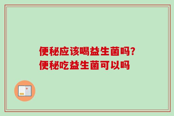 应该喝益生菌吗?吃益生菌可以吗 应该喝益生菌吗?吃益生菌可以吗