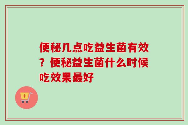 几点吃益生菌有效？益生菌什么时候吃效果好