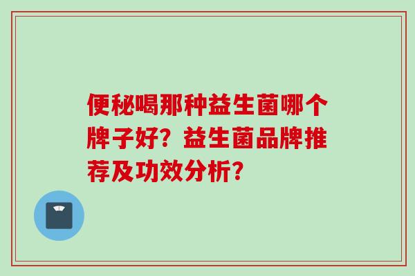 喝那种益生菌哪个牌子好？益生菌品牌推荐及功效分析？