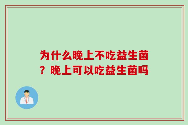 为什么晚上不吃益生菌？晚上可以吃益生菌吗