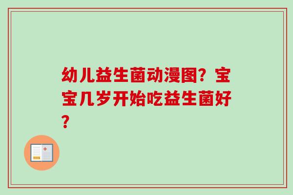 幼儿益生菌动漫图？宝宝几岁开始吃益生菌好？