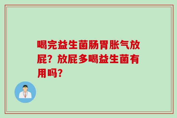 喝完益生菌肠胃放屁?放屁多喝益生菌有用吗? 喝完益生菌肠胃放屁?放屁多喝益生菌有用吗?