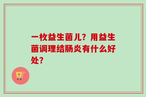 一枚益生菌儿？用益生菌调理结有什么好处？